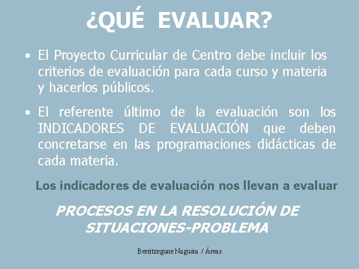 ¿QUÉ EVALUAR? • El Proyecto Curricular de Centro debe incluir los criterios de evaluación