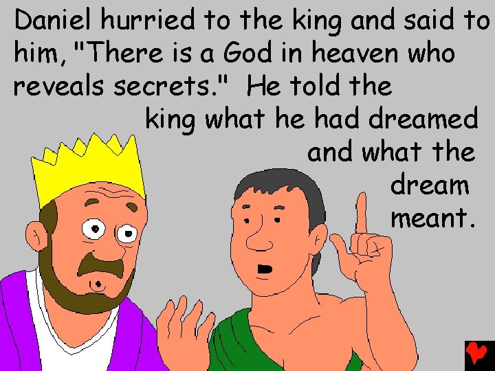 Daniel hurried to the king and said to him, "There is a God in