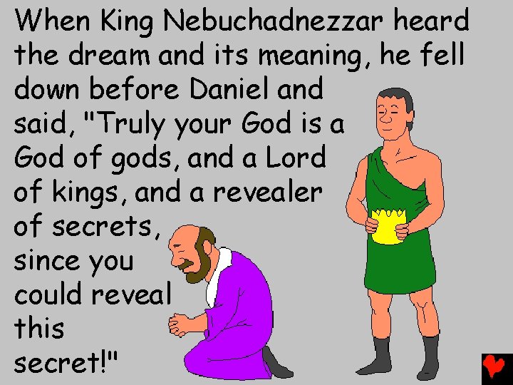 When King Nebuchadnezzar heard the dream and its meaning, he fell down before Daniel