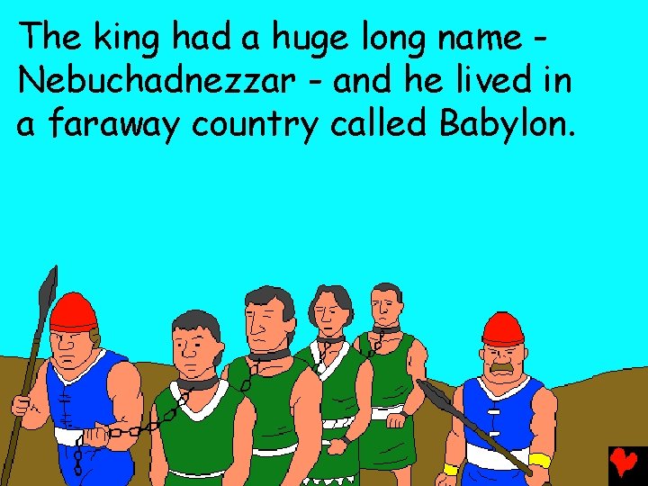 The king had a huge long name Nebuchadnezzar - and he lived in a