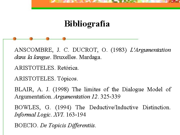 Bibliografía ANSCOMBRE, J. C. DUCROT, O. (1983) L'Argumentation dans la langue. Bruxelles. Mardaga. ARISTOTELES.