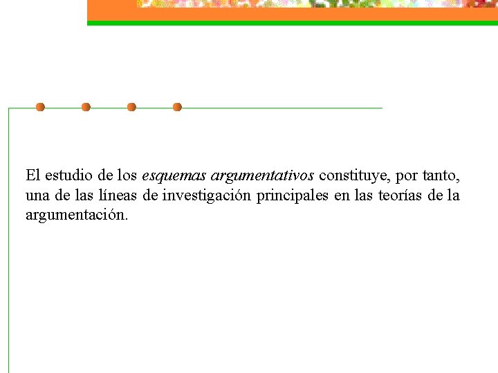 El estudio de los esquemas argumentativos constituye, por tanto, una de las líneas de