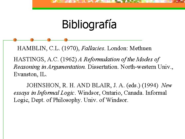 Bibliografía HAMBLIN, C. L. (1970), Fallacies. London: Methuen HASTINGS, A. C. (1962) A Reformulation