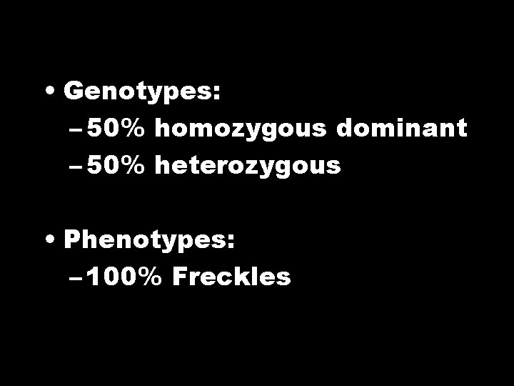  • Genotypes: – 50% homozygous dominant – 50% heterozygous • Phenotypes: – 100%