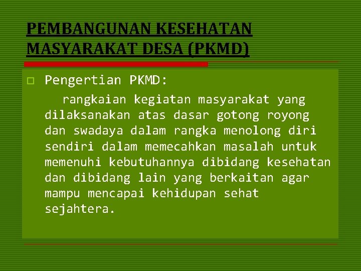 PEMBANGUNAN KESEHATAN MASYARAKAT DESA (PKMD) o Pengertian PKMD: rangkaian kegiatan masyarakat yang dilaksanakan atas