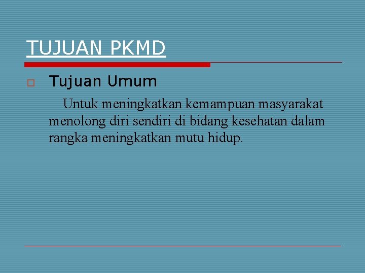 TUJUAN PKMD o Tujuan Umum Untuk meningkatkan kemampuan masyarakat menolong diri sendiri di bidang