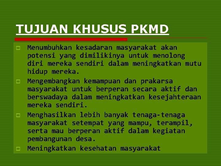 TUJUAN KHUSUS PKMD o o Menumbuhkan kesadaran masyarakat akan potensi yang dimilikinya untuk menolong