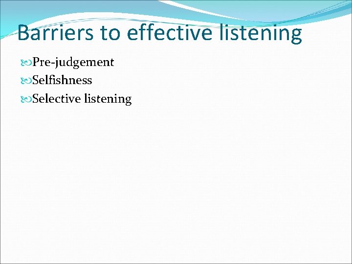 Barriers to effective listening Pre-judgement Selfishness Selective listening 