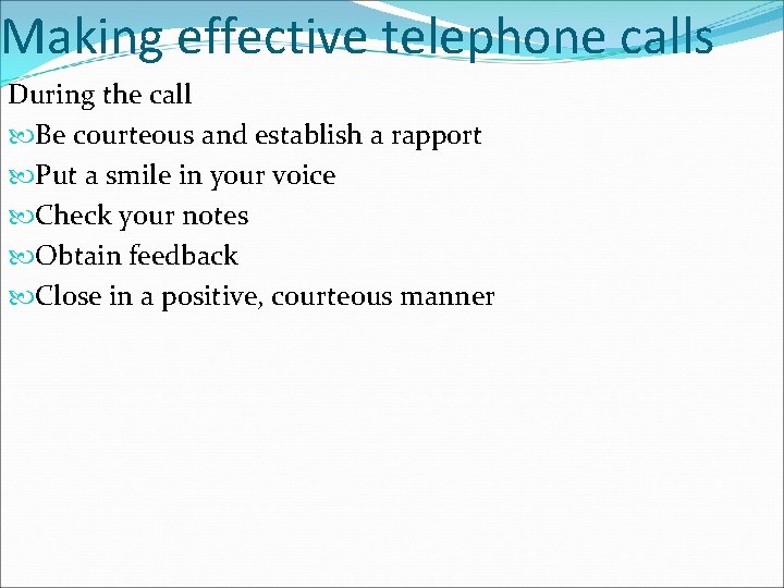 Making effective telephone calls During the call Be courteous and establish a rapport Put