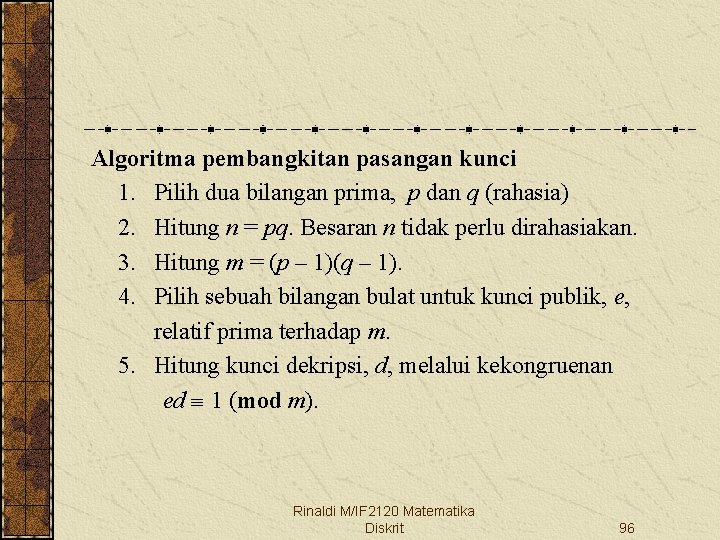 Algoritma pembangkitan pasangan kunci 1. Pilih dua bilangan prima, p dan q (rahasia) 2.