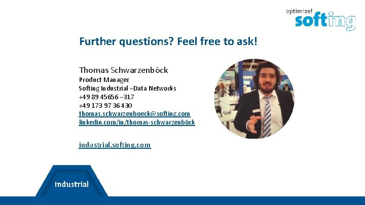 Further questions? Feel free to ask! Thomas Schwarzenböck Product Manager Softing Industrial –Data Networks