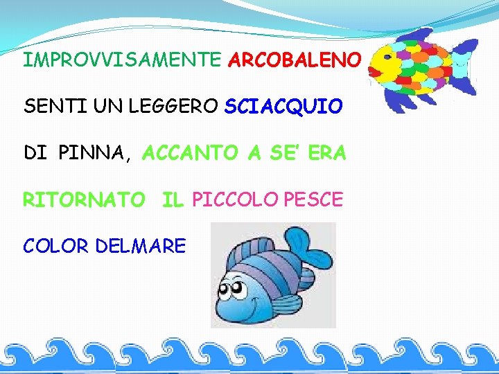 IMPROVVISAMENTE ARCOBALENO SENTI UN LEGGERO SCIACQUIO DI PINNA, ACCANTO A SE’ ERA RITORNATO IL IMPROVVISAMENTE ARCOBALENO SENTI UN LEGGERO SCIACQUIO DI PINNA, ACCANTO A SE’ ERA RITORNATO IL