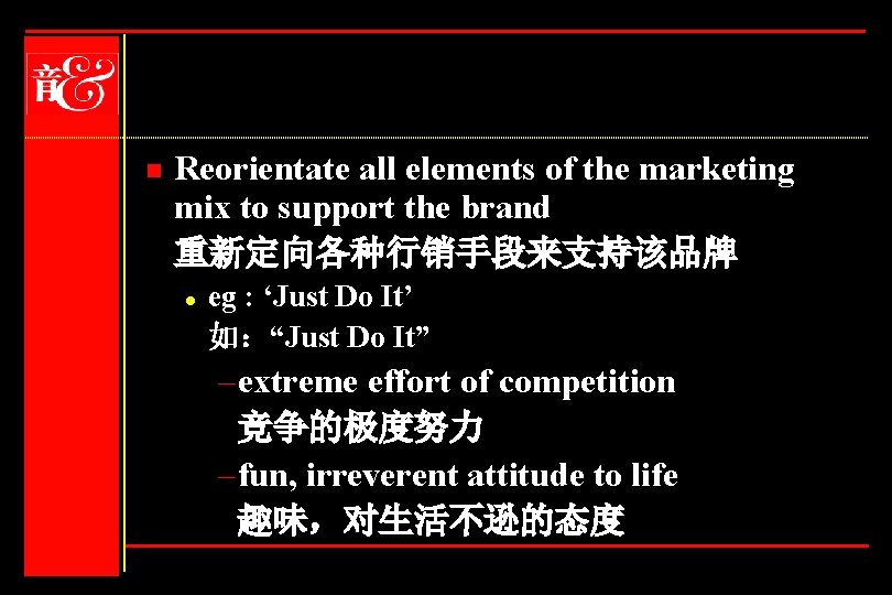 n Reorientate all elements of the marketing mix to support the brand 重新定向各种行销手段来支持该品牌 l