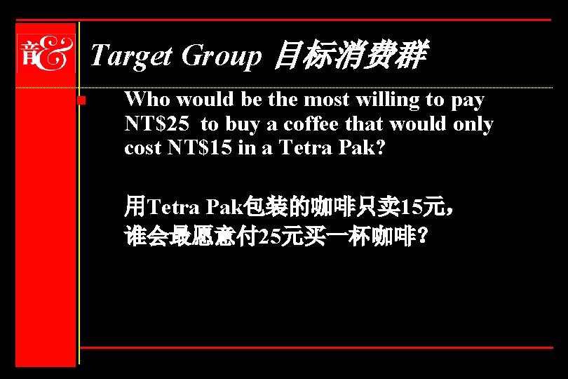 Target Group 目标消费群 n Who would be the most willing to pay NT$25 to