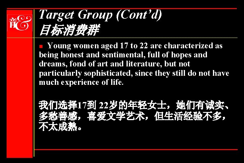 Target Group (Cont’d) 目标消费群 Young women aged 17 to 22 are characterized as being