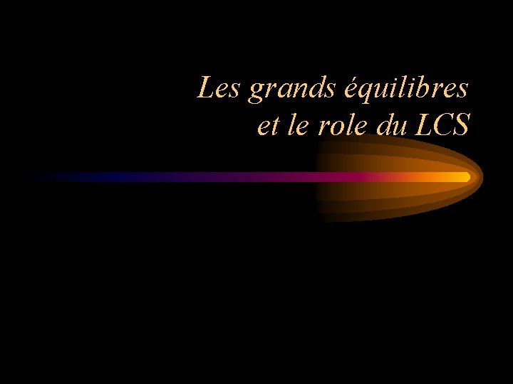 Les grands équilibres et le role du LCS 