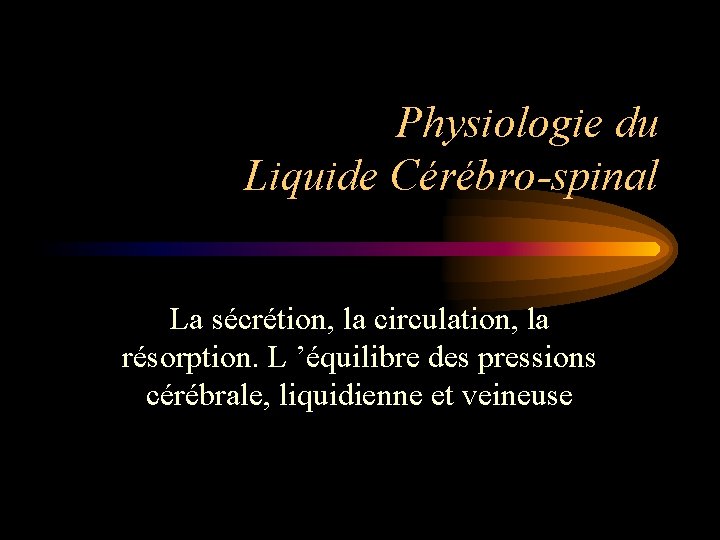 Physiologie du Liquide Cérébro-spinal La sécrétion, la circulation, la résorption. L ’équilibre des pressions