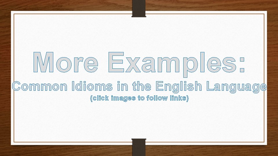 More Examples: Common Idioms in the English Language (click images to follow links) 