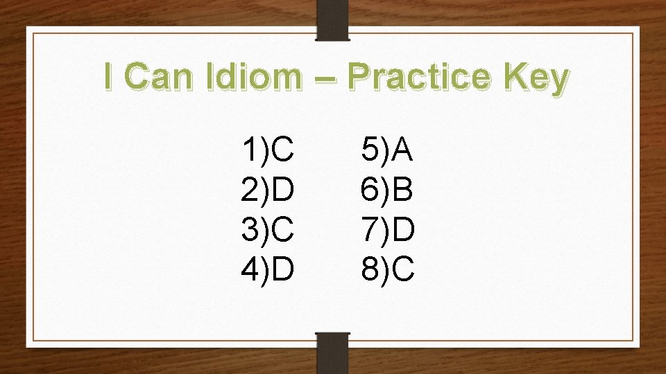 I Can Idiom – Practice Key 1)C 2)D 3)C 4)D 5)A 6)B 7)D 8)C