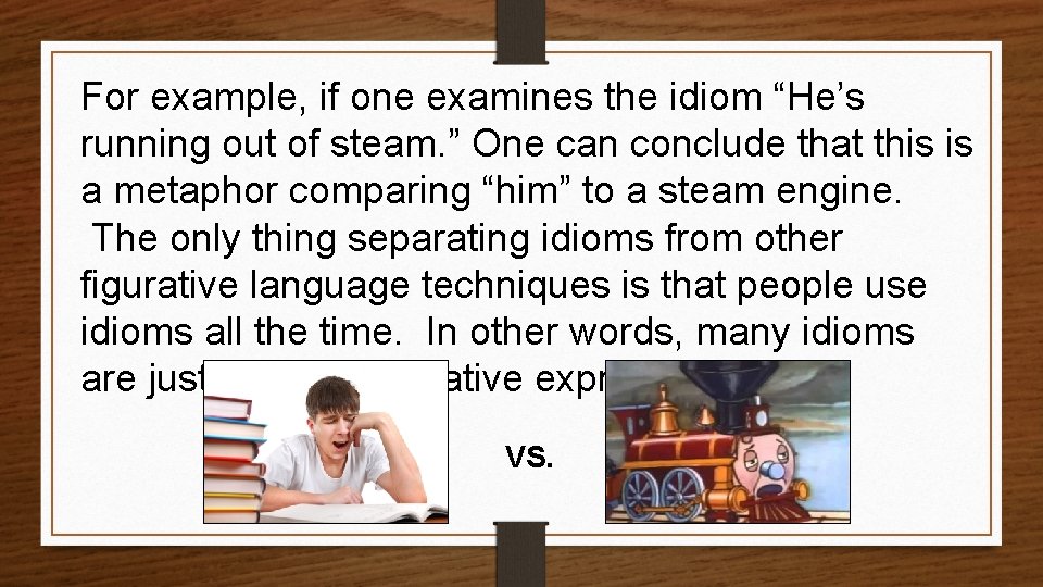 For example, if one examines the idiom “He’s running out of steam. ” One