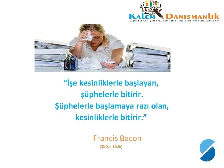 “İşe kesinliklerle başlayan, şüphelerle bitirir. Şüphelerle başlamaya razı olan, kesinliklerle bitirir. ” Francis Bacon