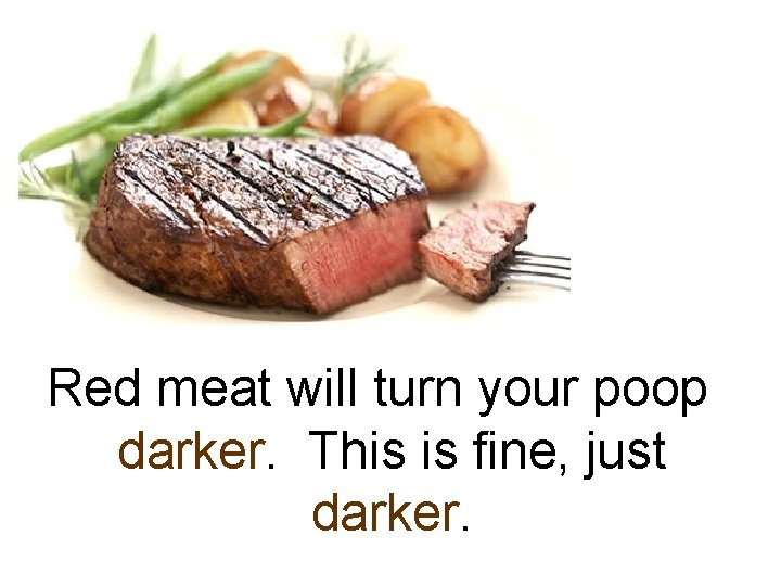 Red meat will turn your poop darker. This is fine, just darker. 