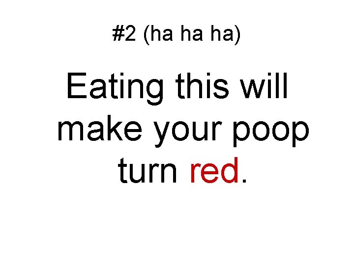 #2 (ha ha ha) Eating this will make your poop turn red. 