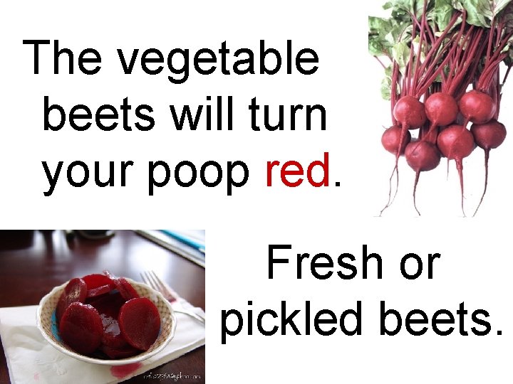 The vegetable beets will turn your poop red. Fresh or pickled beets. 