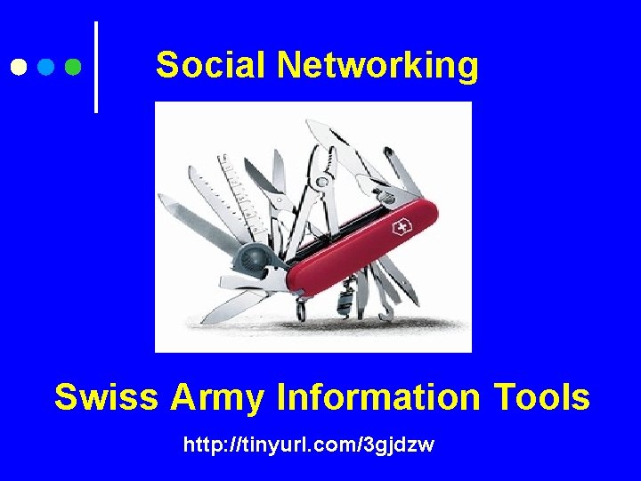 Social Networking Swiss Army Information Tools http: //tinyurl. com/3 gjdzw 