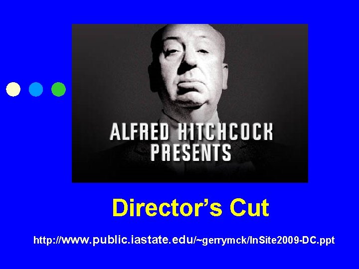 Director’s Cut http: //www. public. iastate. edu/~gerrymck/In. Site 2009 -DC. ppt 