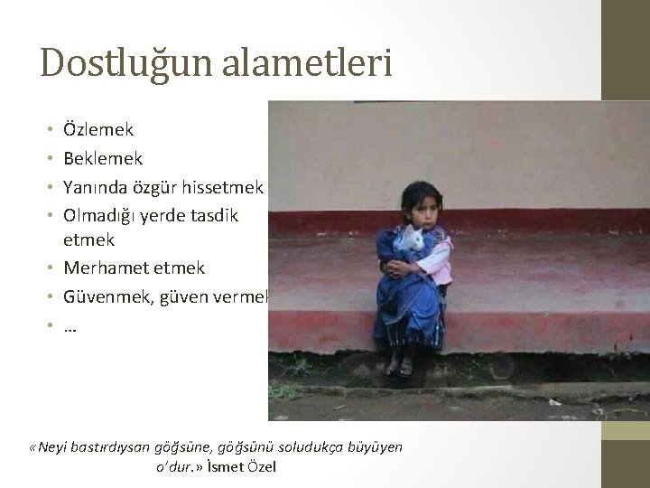 Dostluğun alametleri Özlemek Beklemek Yanında özgür hissetmek Olmadığı yerde tasdik etmek • Merhamet etmek