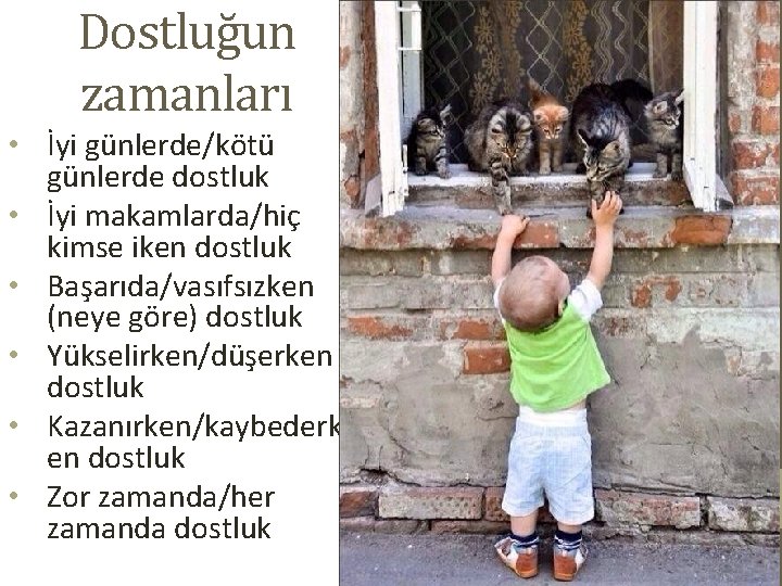 Dostluğun zamanları • İyi günlerde/kötü günlerde dostluk • İyi makamlarda/hiç kimse iken dostluk •