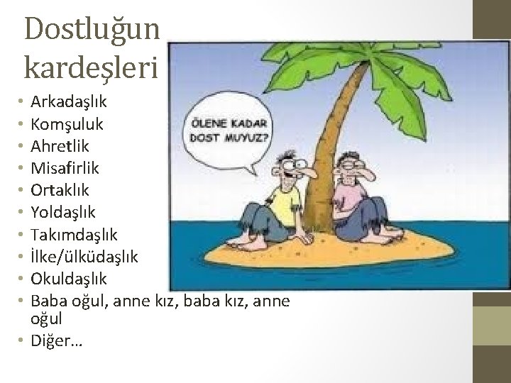 Dostluğun kardeşleri Arkadaşlık Komşuluk Ahretlik Misafirlik Ortaklık Yoldaşlık Takımdaşlık İlke/ülküdaşlık Okuldaşlık Baba oğul, anne