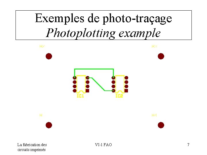 Exemples de photo-traçage Photoplotting example La fabrication des circuits imprimés VI-1 FAO 7 