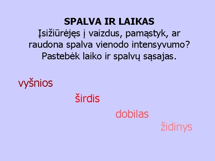 SPALVA IR LAIKAS Įsižiūrėjęs į vaizdus, pamąstyk, ar raudona spalva vienodo intensyvumo? Pastebėk laiko