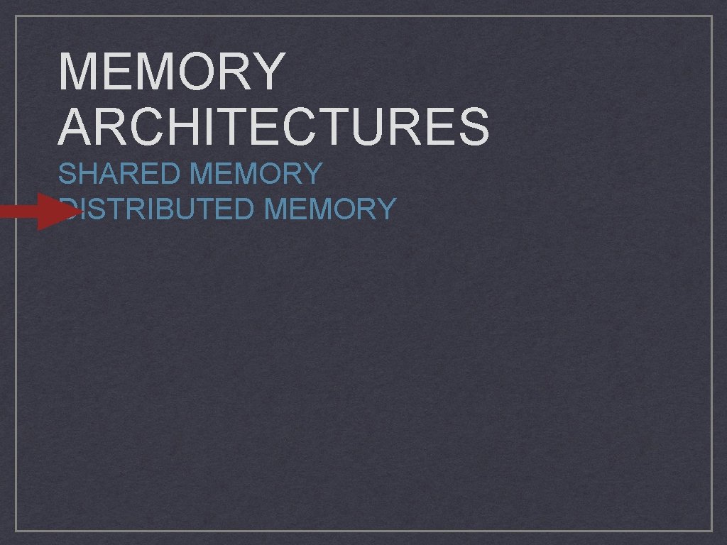 MEMORY ARCHITECTURES SHARED MEMORY DISTRIBUTED MEMORY 