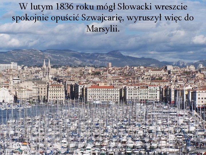 W lutym 1836 roku mógł Słowacki wreszcie spokojnie opuścić Szwajcarię, wyruszył więc do Marsylii.