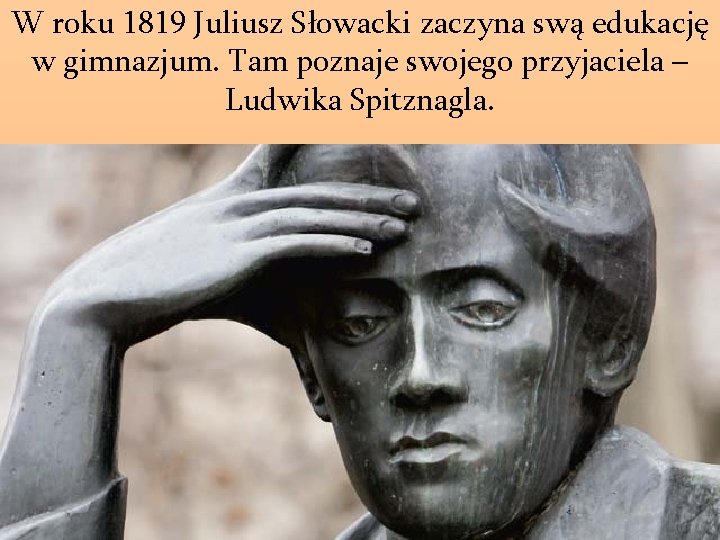 W roku 1819 Juliusz Słowacki zaczyna swą edukację w gimnazjum. Tam poznaje swojego przyjaciela