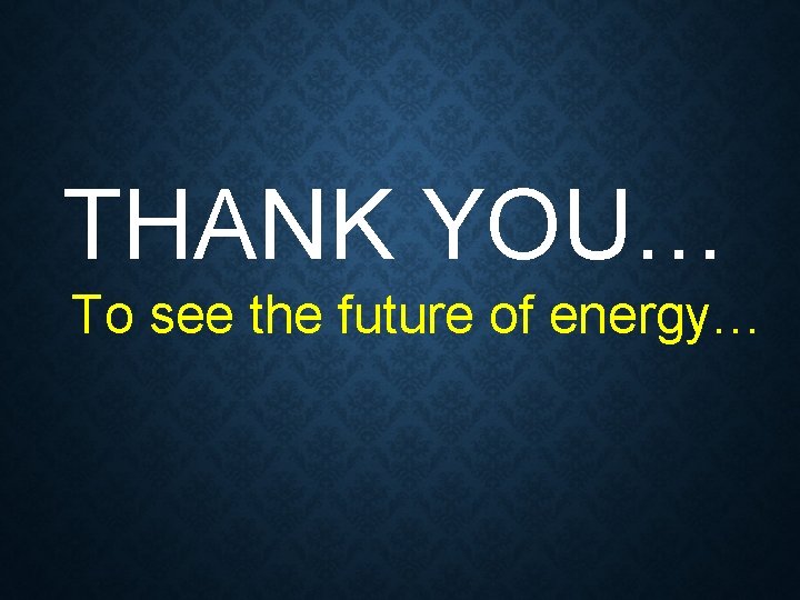 THANK YOU… To see the future of energy… 
