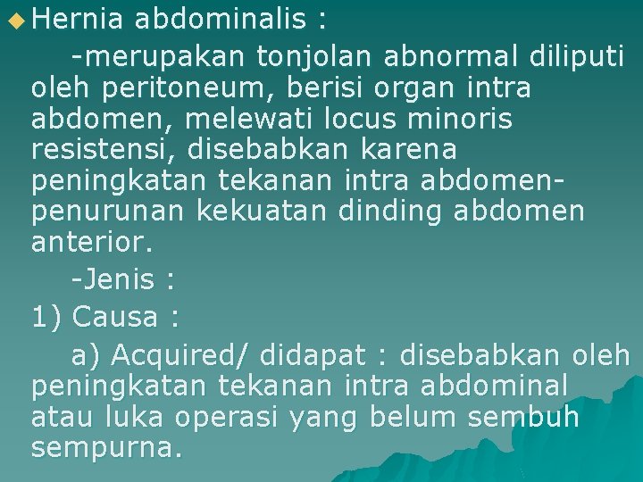 u Hernia abdominalis : -merupakan tonjolan abnormal diliputi oleh peritoneum, berisi organ intra abdomen,