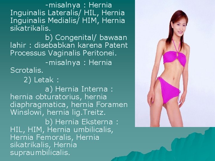 -misalnya : Hernia Inguinalis Lateralis/ HIL, Hernia Inguinalis Medialis/ HIM, Hernia sikatrikalis. b) Congenital/
