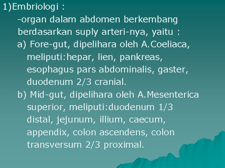 1)Embriologi : -organ dalam abdomen berkembang berdasarkan suply arteri-nya, yaitu : a) Fore-gut, dipelihara