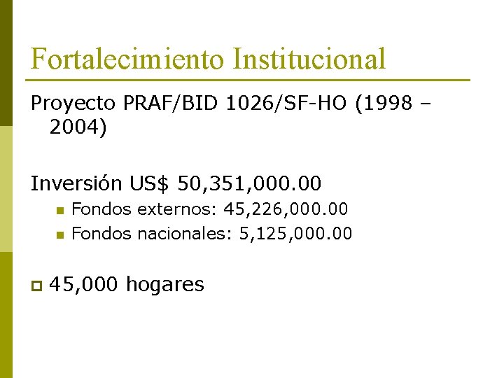 Fortalecimiento Institucional Proyecto PRAF/BID 1026/SF-HO (1998 – 2004) Inversión US$ 50, 351, 000. 00