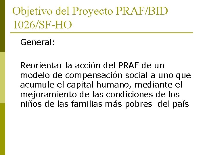 Objetivo del Proyecto PRAF/BID 1026/SF-HO General: Reorientar la acción del PRAF de un modelo