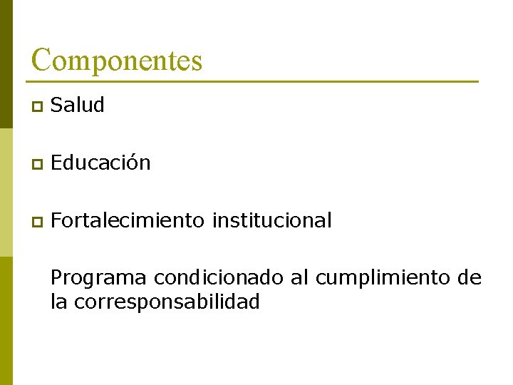 Componentes p Salud p Educación p Fortalecimiento institucional Programa condicionado al cumplimiento de la