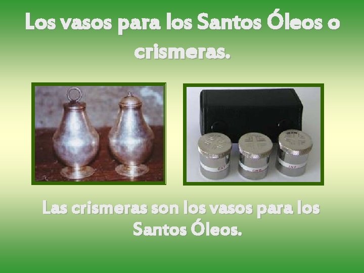 Los vasos para los Santos Óleos o crismeras. Las crismeras son los vasos para