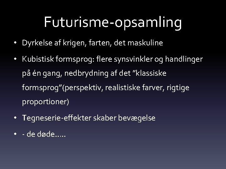 Futurisme-opsamling • Dyrkelse af krigen, farten, det maskuline • Kubistisk formsprog: flere synsvinkler og