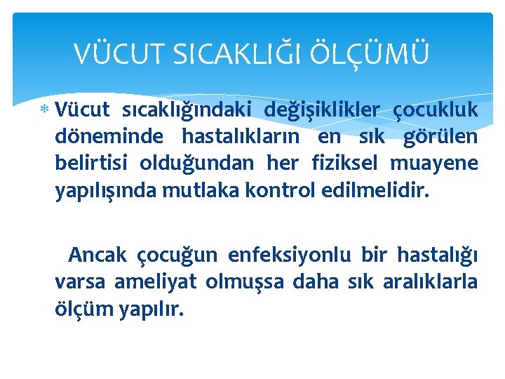 VÜCUT SICAKLIĞI ÖLÇÜMÜ Vücut sıcaklığındaki değişiklikler çocukluk döneminde hastalıkların en sık görülen belirtisi olduğundan