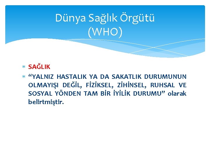 Dünya Sağlık Örgütü (WHO) SAĞLIK “YALNIZ HASTALIK YA DA SAKATLIK DURUMUNUN OLMAYIŞI DEĞİL, FİZİKSEL,
