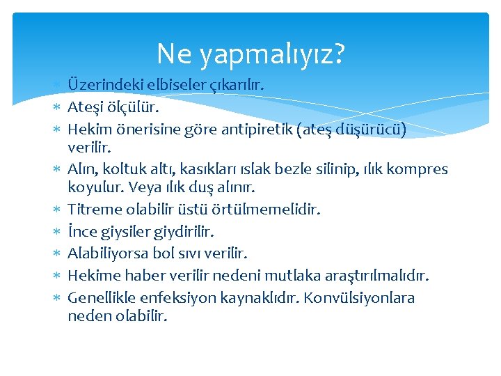 Ne yapmalıyız? Üzerindeki elbiseler çıkarılır. Ateşi ölçülür. Hekim önerisine göre antipiretik (ateş düşürücü) verilir.